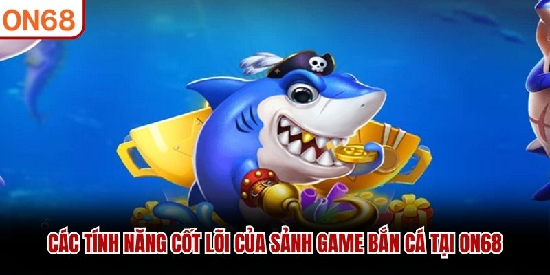 Các tính năng cốt lõi của sảnh game bắn cá tại ON68
