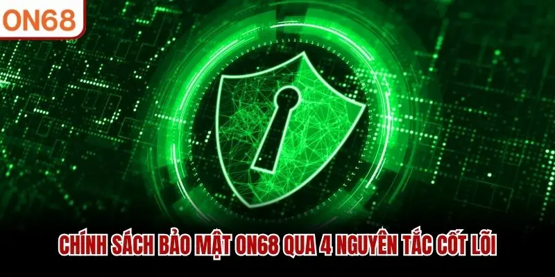 Chính sách bảo mật ON68 qua 4 nguyên tắc cốt lõi