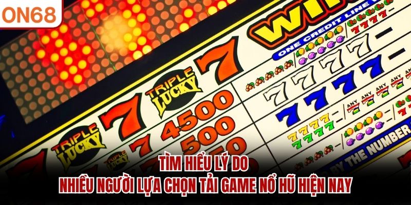 Tìm hiểu lý do nhiều người lựa chọn tải game nổ hũ hiện nay