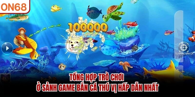 Tổng hợp trò chơi ở sảnh game bắn cá thú vị hấp dẫn nhất