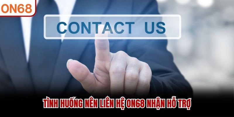 Tình huống nên liên hệ ON68 nhận hỗ trợ