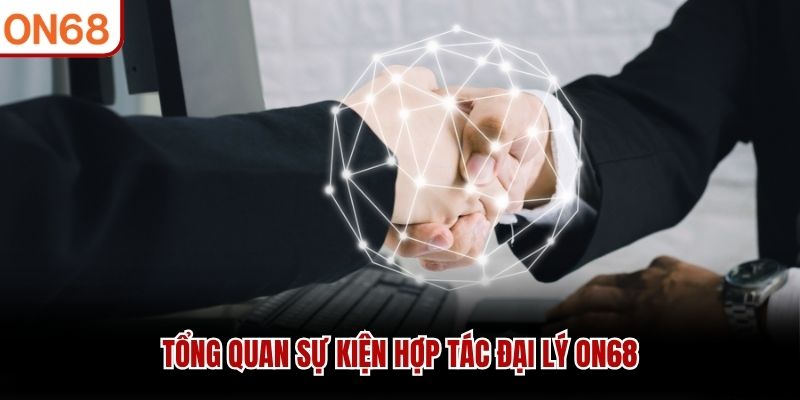 Tổng quan sự kiện hợp tác đại lý ON68